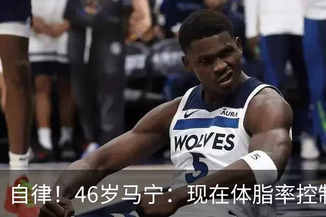 自律！46岁马宁：现在体脂率控制在11%左右 40岁以后红肉一口不吃